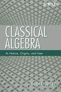 Classical Algebra: Its Nature, Origins, and Uses