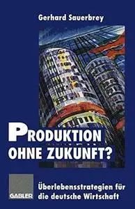 Produktion ohne Zukunft?: Überlebensstrategien für die deutsche Wirtschaft