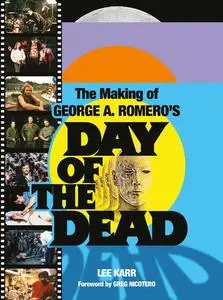 «The Making of George A. Romero's Day of the Dead» by Greg Nicotero, Lee Karr