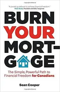 Burn Your Mortgage: The Simple, Powerful Path to Financial Freedom for Canadians