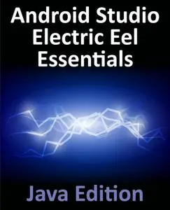 Android Studio Electric Eel Essentials - Java Edition: Developing Android Apps Using Android Studio 2022.1.1 and Java