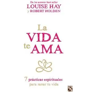 «La vida te ama» by Louise L. Hay,Robert Holden