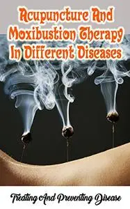 Acupuncture And Moxibustion Therapy In Different Diseases - Treating And Preventing Disease