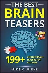 The Best Brain Teasers: 199+ Unique Brain Teasers For All Ages (Riddles, Brain Teasers And Trick Questions)