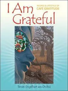 I Am Grateful: Recipes and Lifestyle of Cafe Gratitude