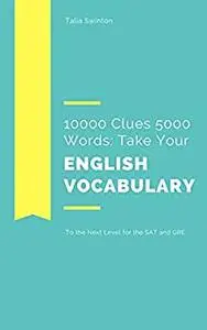 10000 Clues 5000 Words: Take your English Vocabulary to the Next Level for the SAT and GRE (Master English Vocabulary)