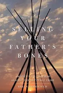 «Selling Your Father's Bones: America's 140-Year War against the Nez Perce Tribe» by Brian Schofield