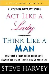 Act Like a Lady, Think Like a Man, Expanded Edition: What Men Really Think About Love, Relationships, Intimacy, and Comm