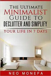 MINIMALISM: The Ultimate Minimalist Guide to Declutter and Simplify Your Life in 7 Days