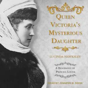 «Queen Victoria's Mysterious Daughter: A Biography of Princess Louise» by Lucinda Hawksley