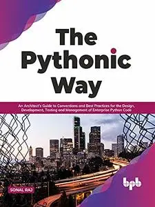 The Pythonic Way: An Architect’s Guide to Conventions and Best Practices for the Design, Development, Testing, and Management