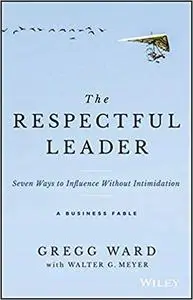 The Respectful Leader: Seven Ways to Influence Without Intimidation
