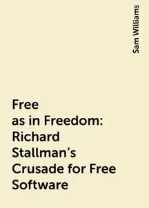 «Free as in Freedom: Richard Stallman's Crusade for Free Software» by Sam Williams