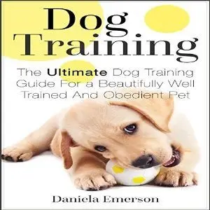 Dog Training: The Ultimate Dog Training Guide For a Beautifully Well Trained And Obedient Dog or Puppy