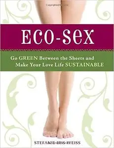 Eco-Sex: Go Green Between the Sheets and Make Your Love Life Sustainable