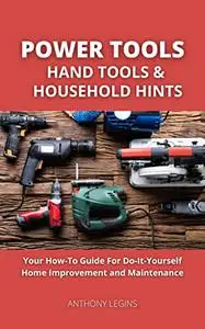 Power Tools, Hand Tools and Household Hints: Your How-To Guide For Do-It-Yourself Home Improvement and Maintenance