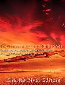 The Canaanites and Philistines: The History and Legacy of the Ancient Israelites’ Enemies in the Land that Became Israel