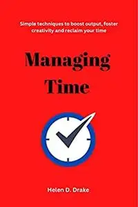 Managing time: Simple techniques to boost output, foster creativity and reclaim your time