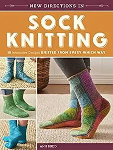 New Directions In Sock Knitting: 18 Innovative Designs Knitted From Every Which Way