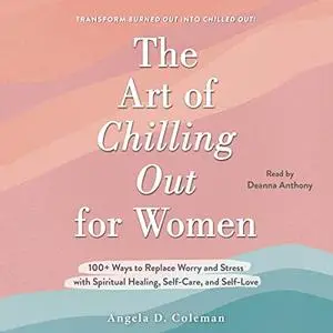 The Art of Chilling Out for Women: 100+ Ways to Replace Worry and Stress with Spiritual Healing, Self-Care [Audiobook]