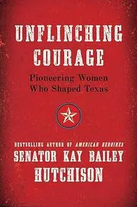 Unflinching Courage: Pioneering Women Who Shaped Texas