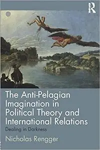 The Anti-Pelagian Imagination in Political Theory and International Relations: Dealing in Darkness