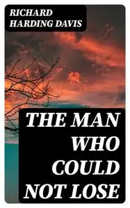 «The Man Who Could Not Lose» by Richard Harding Davis