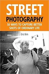 Street Photography: 50 Ways to Capture Better Shots of Ordinary Life