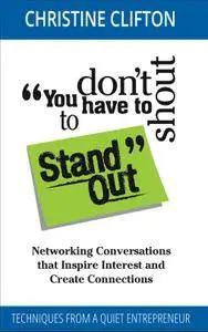 You don't have to shout to Stand Out: Networking Conversations that Inspire Interest and Create Connections