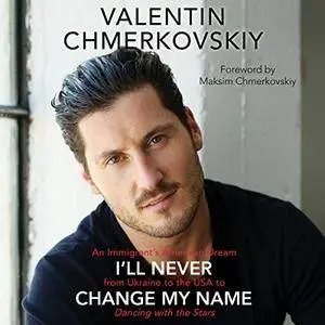 I'll Never Change My Name: An Immigrant's American Dream from Ukraine to the USA to Dancing with the Stars [Audiobook]