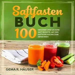 Saftfasten Buch: 100 gesunde und leckere Saft Rezepte. Mit der Saftkur/Juicing zum Abnehmen