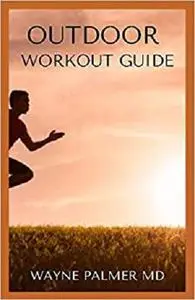 OUTDOOR WORKOUT GUIDE: The Essential Guide To Body Fitness,Body Building And Weight Loss