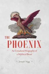 The Phoenix: An Unnatural Biography of a Mythical Beast