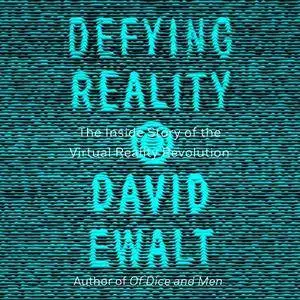 Defying Reality: The Inside Story of the Virtual Reality Revolution [Audiobook]