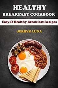Healthy Breakfast Cookbook: Easy & Healthy Breakfast Recipes