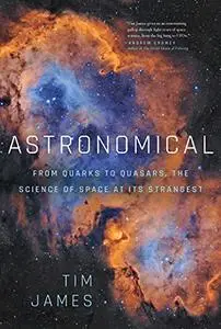 Astronomical: From Quark-stars to Wormholes, the Weird Science of Our Universe