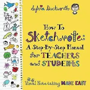 How to Sketchnote: A Step-by-Step Manual for Teachers and Students