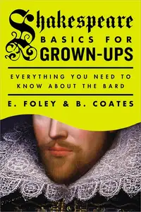 Shakespeare Basics for Grown-Ups: Everything You Need to Know About the Bard