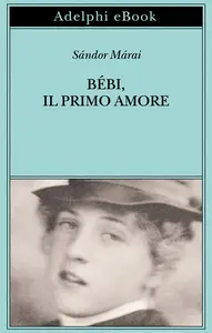 Bebi, il primo amore - Sándor Márai