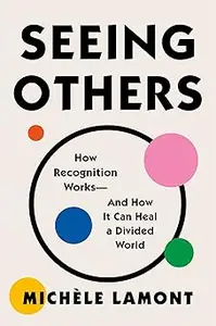 Seeing Others: How Recognition Works―and How It Can Heal a Divided World