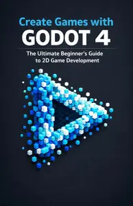 Create Games with Godot 4: The Ultimate Beginner's Guide to 2D Game Development