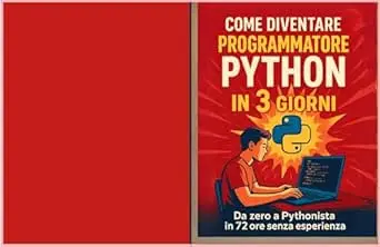 COME DIVENTARE PROGRAMMATORE PYTHON IN 3 GIORNI: Impara a scrivere codice, creare progetti e capire la logica della