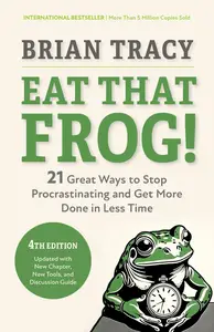 Eat That Frog! : 21 Great Ways to Stop Procrastinating and Get More Done in Less Time, 4th Edition