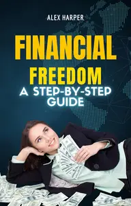Financial Freedom: A Step-by-Step Guide to Building Wealth and Breaking Free from Debt