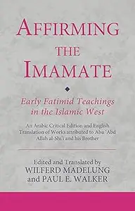 Affirming the Imamate: Early Fatimid Teachings in the Islamic West: An Arabic critical edition and English translation o