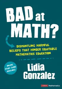 Bad at Math?: Dismantling Harmful Beliefs That Hinder Equitable Mathematics Education (Corwin Mathematics Series)