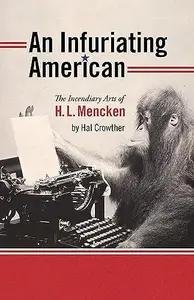 An Infuriating American : The Incendiary Arts of H. L. Mencken