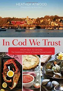 In Cod We Trust: From Sea to Shore, the Celebrated Cuisine of Coastal Massachusetts