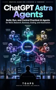 ChatGPT Astra Agents: Build, Run, and Control Practical AI Agents for Work, Research, Business, Coding, and Automation