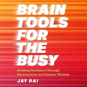 Brain Tools for the Busy: Building Resilience Through Neuroscience and Eastern Wisdom [Audiobook]